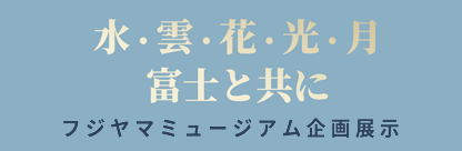 『水・雲・花・光・月　富士と共に』企画展示特設サイトへのリンク